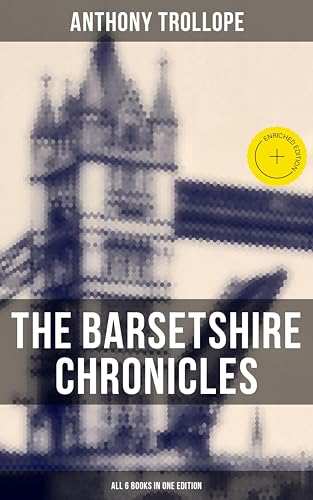 The Barsetshire Chronicles - All 6 Books in One Edition: Enriched edition. The Warden, Barchester Towers, Doctor Thorne, Framley Parsonage, The Small House at Allington & The Last Chronicle of Barset