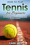 How to Play Tennis for Beginners: The Ultimate Guide to Mastering Everything from Rules, Tennis Racket, and Etiquette to Serve, Scoring, and Tips for Single and Doubles (Learning Sports)