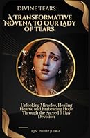 Divine Tears: A Transformative Novena to Our Lady of Tears: Unlocking Miracles, Healing Hearts, and Embracing Hope Through the Sacred 9 Day Devotion B0CTCPZKC3 Book Cover