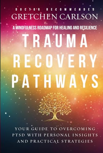 Trauma Recovery Pathways: A Mindfulness Roadmap to Healing and Resilience - Your Guide to Overcoming PTSD with Personal Insights and Practical Strategies