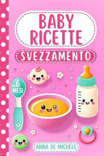 Baby Ricette Svezzamento: Edizione 2024 - Ricette facili, economiche e sicure con segnalazione allergeni per il corretto svezzamento dei tuoi bambin