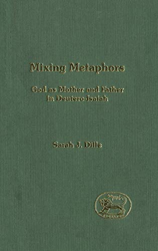 Mixing Metaphors: God as Mother and Father in Deutero-Isaiah (The Library of Hebrew Bible/Old Testament Studies, 398)