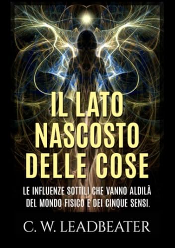 Il lato nascosto delle cose: Le influenze sottili che vanno aldilà del mondo fisico e dei cinque sensi