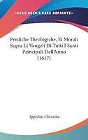 Prediche Theologiche, Et Morali Sopra Li Vangeli Di Tutti I Santi Principali Dell'Anno (1617) 1160025436 Book Cover
