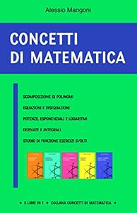 Concetti di matematica: scomposizione di polinomi, equazioni e disequazioni, potenze, esponenziali e logaritmi, derivate e integrali, studio di funzione esercizi svolti