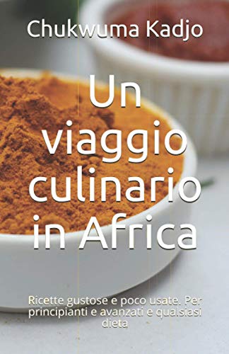 Un viaggio culinario in Africa: Ricette gustose e poco usate. Per principianti e avanzati e qualsiasi dieta