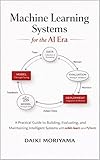 Machine Learning Systems for the AI Era: A Practical Guide to Building, Evaluating, and Maintaining Intelligent Systems with scikit-learn and PyTorch ... of Software and Data Systems in the AI Era)