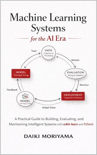 Machine Learning Systems for the AI Era: A Practical Guide to Building, Evaluating, and Maintaining Intelligent Systems with scikit-learn and PyTorch ... of Software and Data Systems in the AI Era)