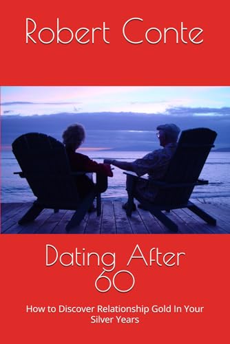 Dating After 60: How to Discover Relationship Gold In Your Silver...