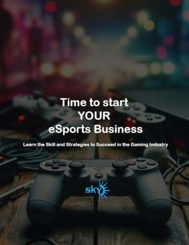 Time to start YOUR eSports Business: Learn the Skill and Strategies to Succeed in the Gaming Industry (Business : eSport & Gaming)