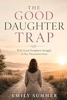 The Good Daughter Trap: Why Good Daughters Struggle to Put Themselves First B0H6BCGK2M Book Cover