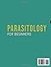 Parasitology for Beginners: A Basic Guide to Parasitic Life Forms