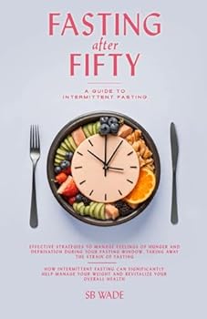 FASTING AFTER FIFTY: A GUIDE TO INTERMITTENT FASTING FOR WOMEN AND MEN: Weight Loss, Anti-Aging, Balance Health, Mind, Body