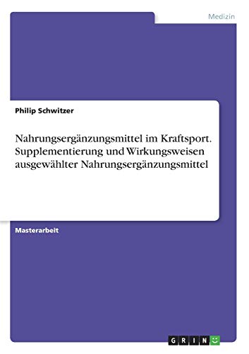 Nahrungsergänzungsmittel im Kraftsport. Supplementierung und Wirkungsweisen ausgewählter Nahrungsergänzungsmittel: Magisterarbeit Nahrungsergänzungsmittel im Kraftsport. Supplementierung und Wirkungsweisen ausgewählter Nahrungsergänzungsmittel: Magisterarbeit