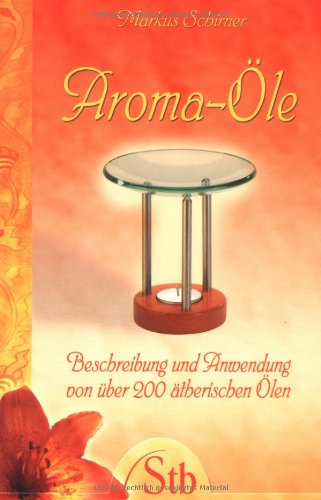 Preisvergleich Produktbild Aroma-Öle: Beschreibung und Anwendung von über 200 ätherischen Ölen
