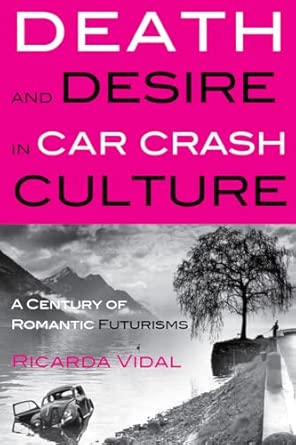 Death and Desire in Car Crash Culture: A Century of Romantic Futurisms: 5 New Edition book cover