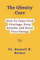 The Obesity Cure: How To Tame Food Cravings, Drop Pounds, and Boost Your Energy B0BMSZSHVR Book Cover