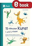 15-Minuten-Kunst 1. und 2. Klasse: Schnell, einfach & originell zu kreativen Ergeb nissen im Kunstunterricht der Grundschule