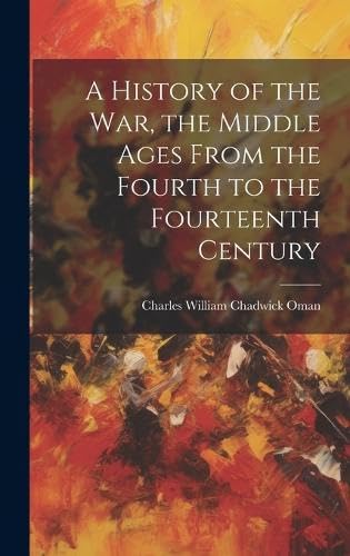 A History of the war, the Middle Ages From the Fourth to the Fourteenth Century