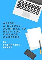 Arise: A Guided Journal To Help You Change Careers B089M616L9 Book Cover