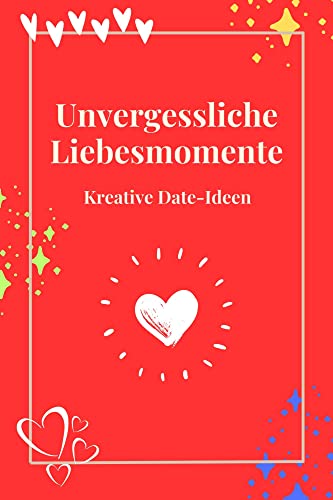 Unvergessliche Liebesmomente: Kreative Date-Ideen für eine aufregende und romantische Beziehung