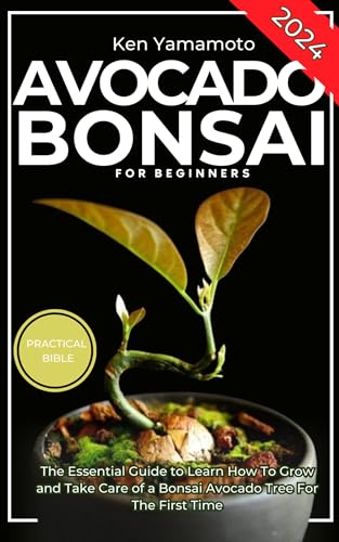 Avocado Bonsai Tree Book For Beginners: The Essential Guide to Learn How To Grow and Take Care of a Bonsai Avocado Tree For The First Time.