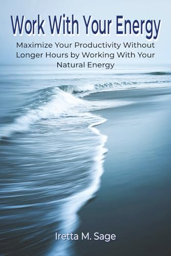 Work With Your Energy: Maximize Your Productivity Without Longer ...