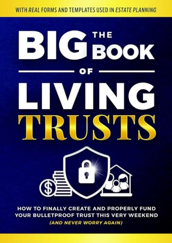 The Big Book of Living Trusts: How to Finally Create and Properly Fund Your Bulletproof Trust This Very Weekend—And Never Worry Again. (With Real ... in Estate Planning) (Family Wealth Shield)