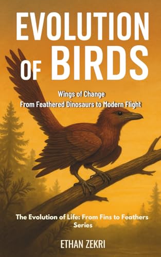 Evolution of Birds: Wings of Change: From Feathered Dinosaurs to