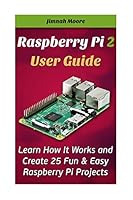 Raspberry Pi 2 User Guide Learn How It Works and Create 25 Fun & Easy Raspberry Pi Projects: Programming, Operating system, HTML 1515246736 Book Cover