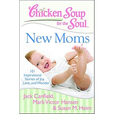 Chicken Soup for the Soul: New Moms: 101 Inspirational Stories of Joy, Love, and Wonder