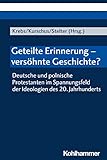  Geteilte Erinnerung - versöhnte Geschichte?: Deutsche und polnische Protestanten im Spannungsfeld der Ideologien des 20. Jahrhunderts