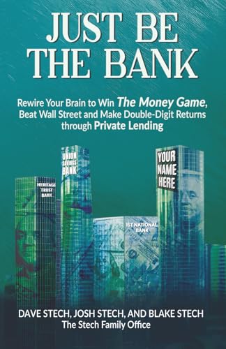 Just Be The Bank: Rewire Your Brain to Win The Money Game, Beat Wall Street and Make Double-Digit Returns through Private Lending