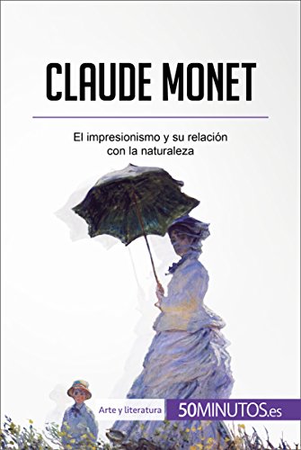 Claude Monet: El impresionismo y su relación con la naturaleza (Arte y literatura) (Spanish Edition)