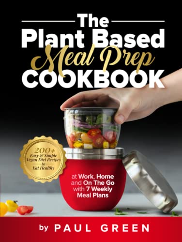The Plant Based Meal Prep Cookbook: 200+ Easy & Simple Vegan Diet Recipes To Eat Healthy at Work, Home, and On The Go With 7 Weekly Meal Plans (The Plant-Based Vegan Lifestyle Series)
