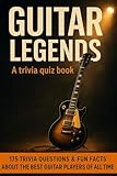 GUITAR LEGENDS - A Trivia Quiz Book: 175 Quiz Questions & Trivia Facts About The Best Guitar Players Of All Time.