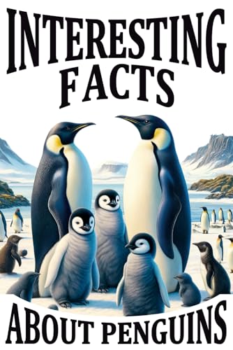 Interesting Facts About Penguins: An Encyclopedic Guide to Discover the World of Emperor, Little Blue, and Galapagos Penguins: Their Unique ... Books on Antarctic Wildlife and Conservation