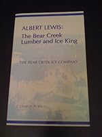 Albert Lewis, the Bear Creek Lumber and Ice King: The Bear Creek Ice Company 1575027208 Book Cover
