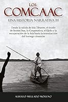 LOS COMCAAC UNA HISTORIA NARRATIVA III: Desde la salida de Isla Tiburón, el éxodo de Soosni Itaa, la Cooperativa, el Ejido y la recuperación de la ... del borrego cimarrón (Spanish Edition) 6072922961 Book Cover