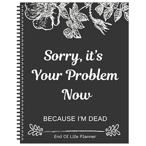 Sorry, It's Your Problem Now Because I'm Dead, Interesting Notebooks Workbooks Simple Business Office Books, Last Wishes and Emergency Binders for End-of-life Arrangements (Black)