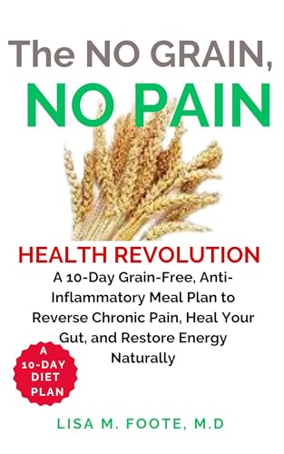 The No Grain, No Pain Health Revolution : A 10-Day Grain-Free, Anti-Inflammatory Meal Plan to Reverse Chronic Pain, Heal Your Gut, and Restore Energy Naturally