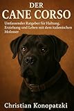 Cane Corso Ratgeber - Ein Cane Corso Buch: Ein umfassender Ratgeber für Haltung und Erziehung