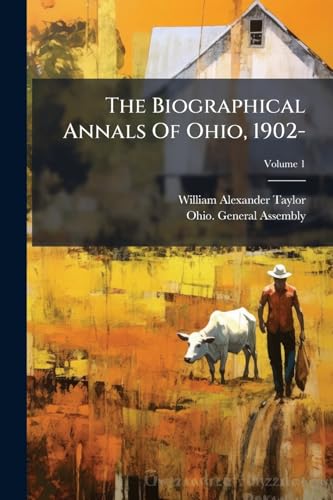 The Biographical Annals Of Ohio, 1902-: A Handbook Of The Government And Institutions Of The State Of Ohio; Volume 1
