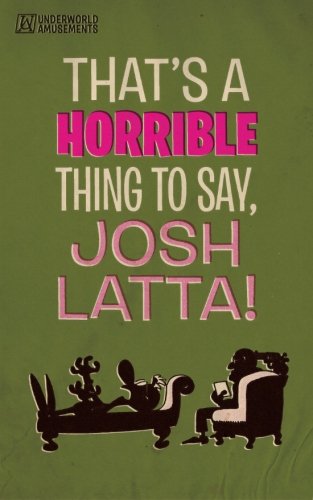 That's a horrible thing to say, Josh Latta!