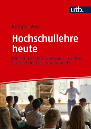 Hochschullehre heute: Lehren, Beraten, Betreuen in Zeiten des technologischen Wandels