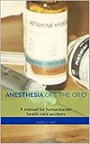 Anesthesia Off the Grid: A manual for humanitarian health care workers