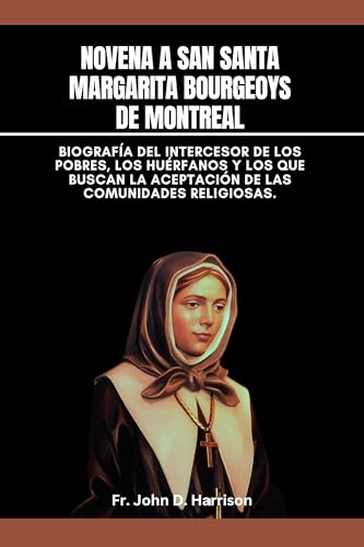 Novena a San Santa Margarita Bourgeoys de Montreal : Biografía del Intercesor de los pobres, los huérfanos y los que buscan la aceptación de las comunidades religiosas. (Spanish Edition)