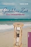 Gestohlene Zeit: Eine Liebeserklärung - Carola Arndt 