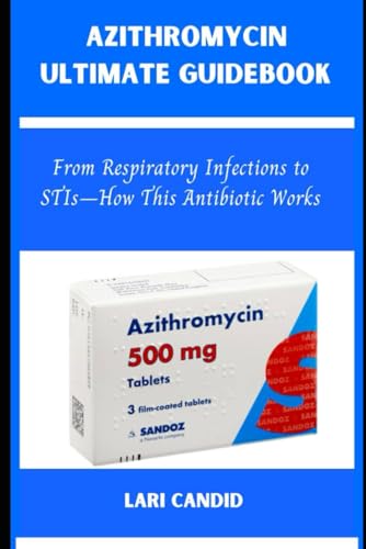 AZITHROMYCIN ULTIMATE GUIDEBOOK: From Respiratory Infections to STIs—How This Antibiotic Works