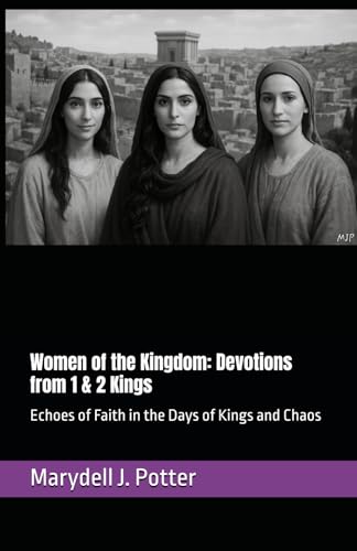 Women of the Kingdom: Devotions from 1 & 2 Kings: Echoes of Faith in the Days of Kings and Chaos (Women of the Bible)